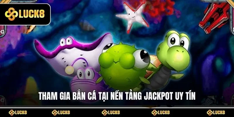 Tham gia bắn cá tại nền tảng Jackpot uy tín
