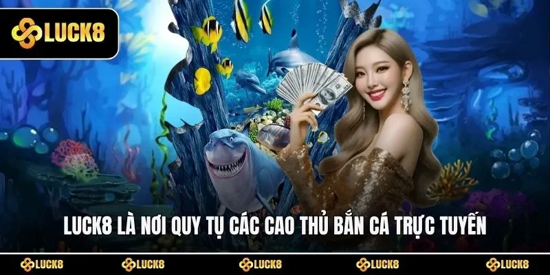 LUCK8 là nơi quy tụ các cao thủ bắn cá trực tuyến