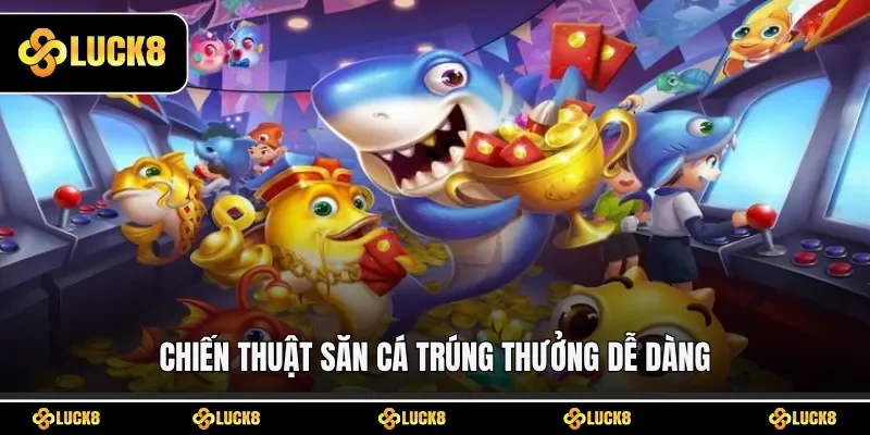 Chiến thuật săn cá trúng thưởng dễ dàng