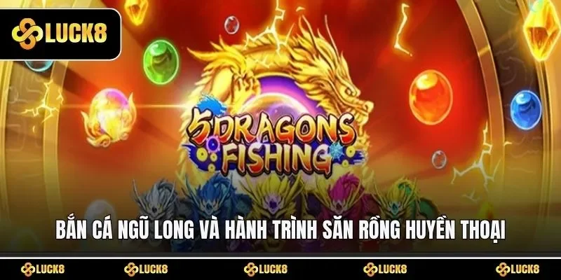 Bắn cá Ngũ Long và hành trình săn rồng huyền thoại
