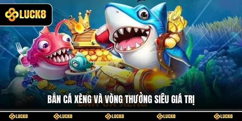 Bắn cá Xèng và vòng thưởng siêu giá trị