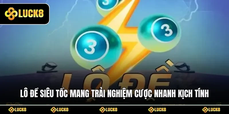 Lô đề siêu tốc mang trải nghiệm cược nhanh kịch tính