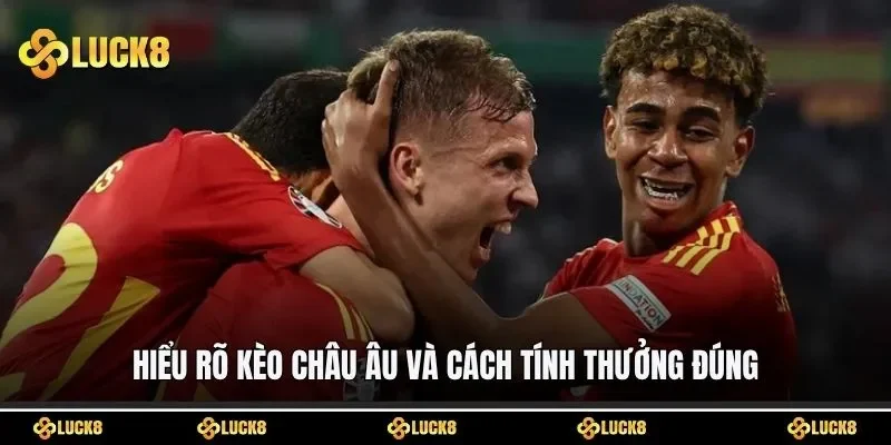 Hiểu rõ kèo châu Âu và cách tính thưởng đúng