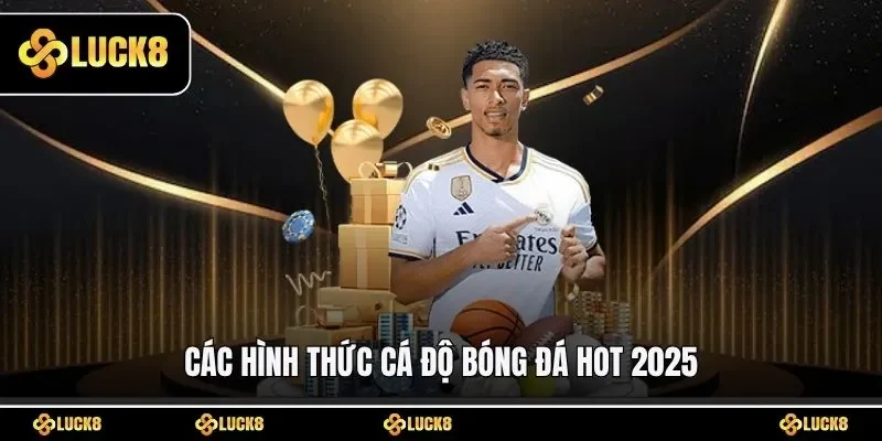 Các hình thức cá độ bóng đá hot 2025