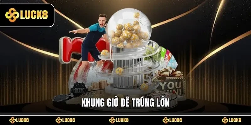 Khung giờ dễ trúng lớn