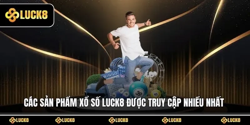 Các sản phẩm xổ số LUCK8 được truy cập nhiều nhất