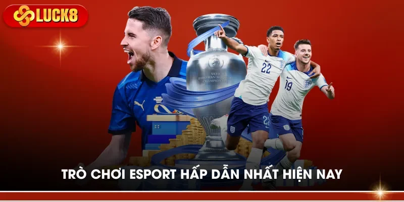 Trò chơi Esport hấp dẫn nhất hiện nay